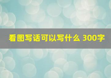 看图写话可以写什么 300字